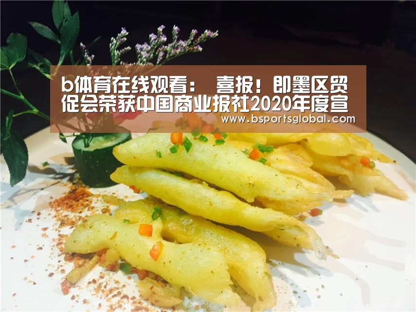 b体育在线观看:
喜报!即墨区贸促会荣获中国商业报社2020年度宣传报道事情先进单元(图2) b体育在线观看