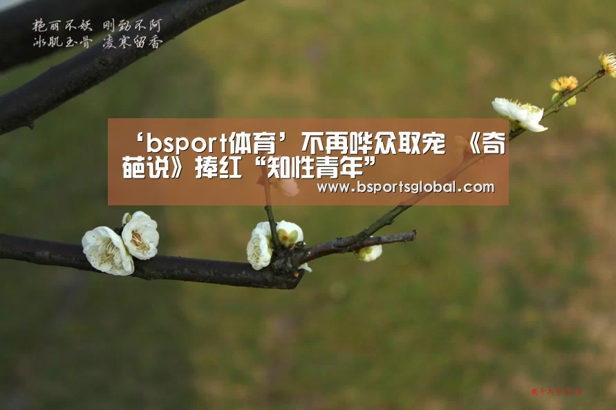 ‘bsport体育’不再哗众取宠 《奇葩说》捧红“知性青年”(图3) bsport体育