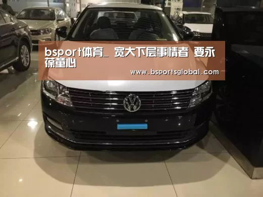 bsport体育_
宽大下层事情者 要永葆童心(图1) bsport体育官网